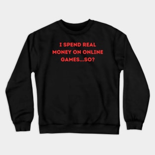 I spend real money on online games...So? Crewneck Sweatshirt